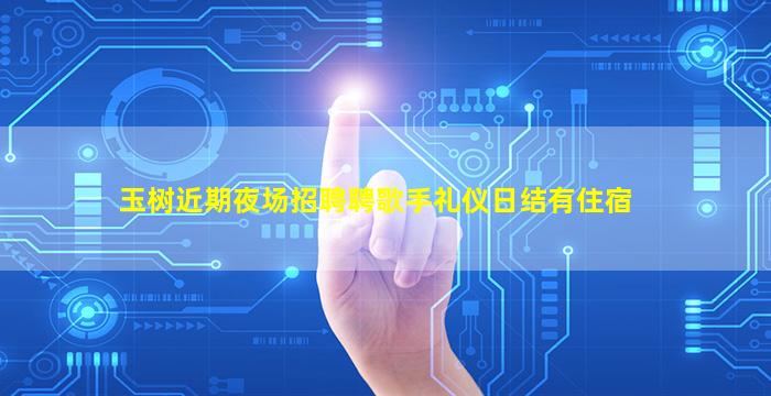 玉树近期夜场招聘聘歌手礼仪日结有住宿